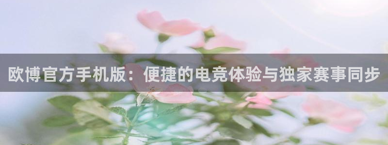 奇亿娱乐代理注册官网入口：欧博官方手机版：便捷的电竞体验与独家赛事同步