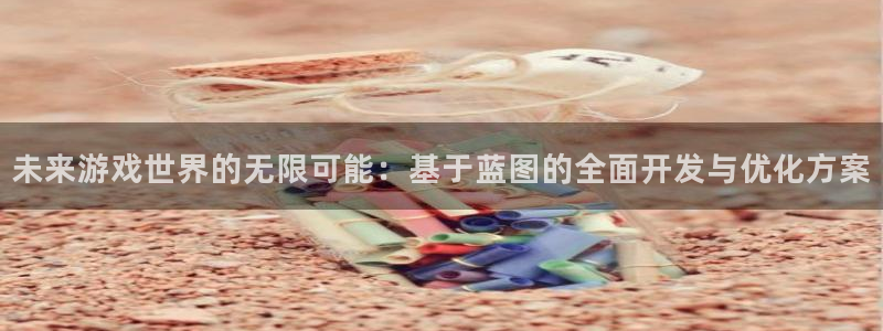 奇亿娱乐官网版下载链接：未来游戏世界的无限可能：基于蓝图的全面开发与优化方案