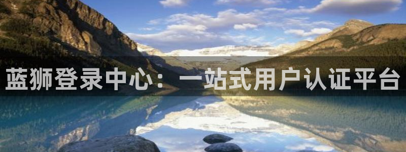奇亿娱乐体育热门赛事有哪些：蓝狮登录中心：一站式用户认证平台