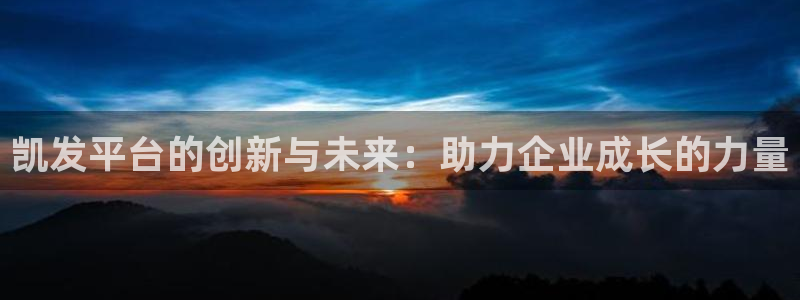 奇亿娱乐平台总代理：凯发平台的创新与未来：助力企业成长的力量