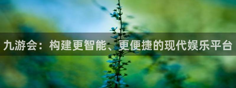 奇亿娱乐下载链接：九游会：构建更智能、更便捷的现代娱乐平台
