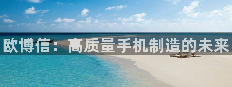 奇亿娱乐体育1招商：欧博信：高质量手机制造的未来