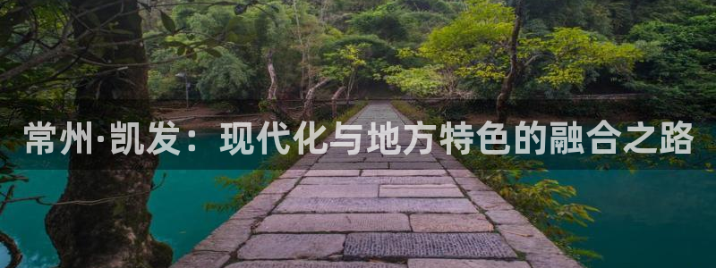 奇亿娱乐注册网站app：常州·凯发：现代化与地方特色的融合之路