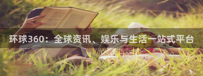 奇亿娱乐体育4：环球360：全球资讯、娱乐与生活一站式平台