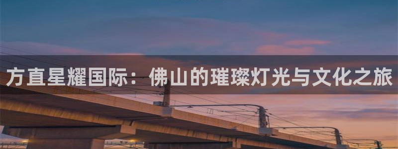 奇亿娱乐在线下载：方直星耀国际：佛山的璀璨灯光与文化之旅