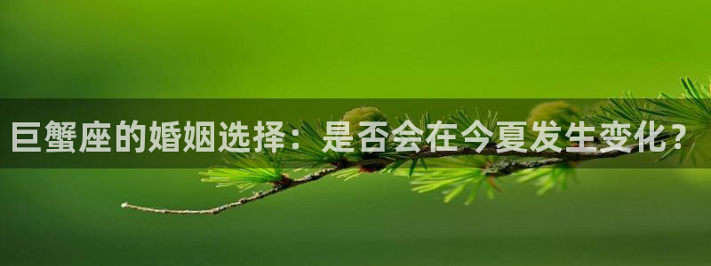奇亿娱乐app哪个模式容易赢：巨蟹座的婚姻选择：是否会在今夏发生变化？