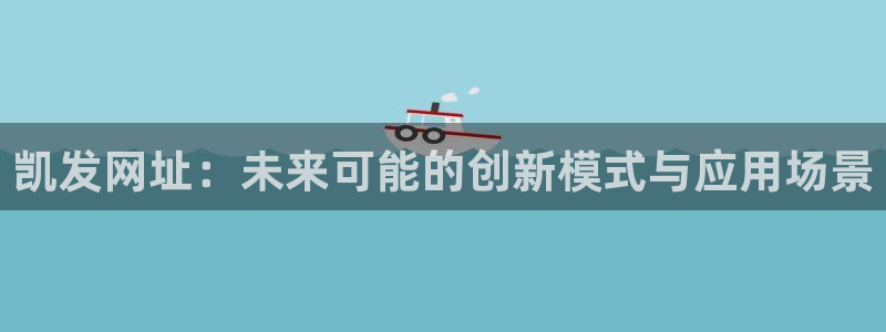 奇亿娱乐主管：凯发网址：未来可能的创新模式与应用场景