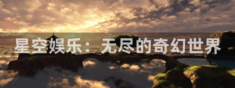 奇亿娱乐体育娱乐注册链接：星空娱乐：无尽的奇幻世界