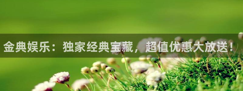 奇亿娱乐平台注册账号：金典娱乐：独家经典宝藏，超值优惠大放送！