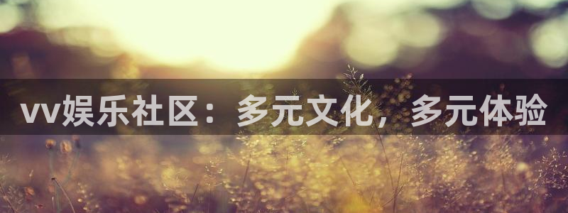 苹果版奇亿娱乐下载安装：vv娱乐社区：多元文化，多元体验