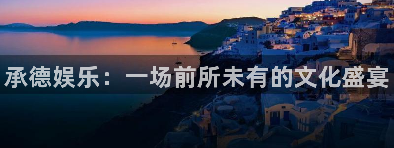奇亿娱乐注册官网入口：承德娱乐：一场前所未有的文化盛宴
