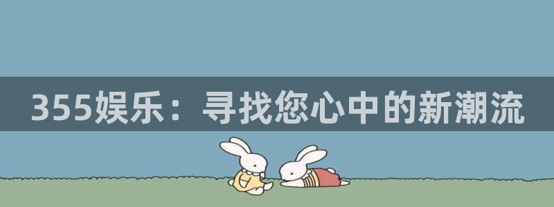 奇亿娱乐集团总部：355娱乐：寻找您心中的新潮流