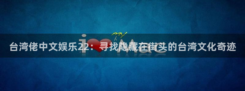 奇亿娱乐2体育：台湾佬中文娱乐22：寻找隐藏在街头的台湾文化奇迹