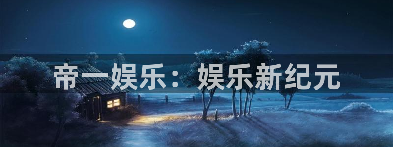 电子游戏奇亿娱乐：帝一娱乐：娱乐新纪元
