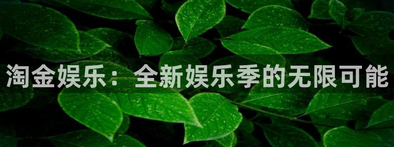 奇亿娱乐注册链接：淘金娱乐：全新娱乐季的无限可能