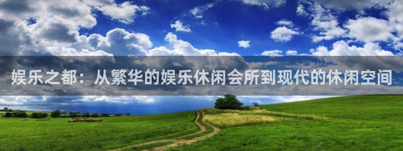 奇亿娱乐下载地址：娱乐之都：从繁华的娱乐休闲会所到现代的休闲空间