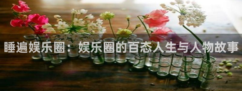 奇亿娱乐官网版下载链接：睡遍娱乐圈：娱乐圈的百态人生与人物故事
