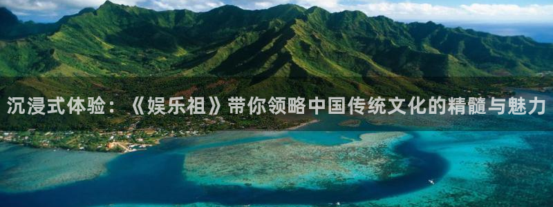 奇亿娱乐体育娱乐注册链接：沉浸式体验：《娱乐祖》带你领略中国传统文化的精髓与魅力