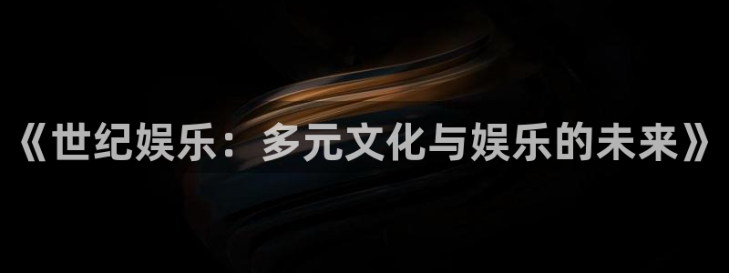 奇亿娱乐平台登录入口：《世纪娱乐：多元文化与娱乐的未来》