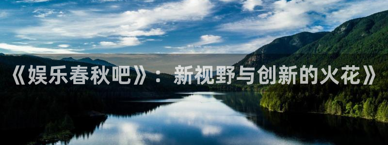 奇亿娱乐2平台登录：《娱乐春秋吧》：新视野与创新的火花》