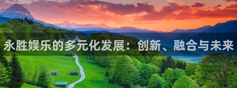 奇亿娱乐平台注册：永胜娱乐的多元化发展：创新、融合与未来