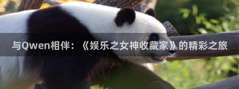 奇亿娱乐平台官网：与Qwen相伴：《娱乐之女神收藏家》的精彩之旅