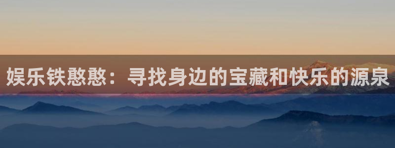 奇亿娱乐体育平台总代理：娱乐铁憨憨：寻找身边的宝藏和快乐的源泉