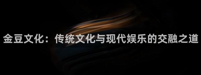 奇亿娱乐是什么：金豆文化：传统文化与现代娱乐的交融之道