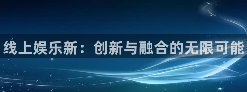 苹果版奇亿娱乐下载安装：线上娱乐新：创新与融合的无限可能