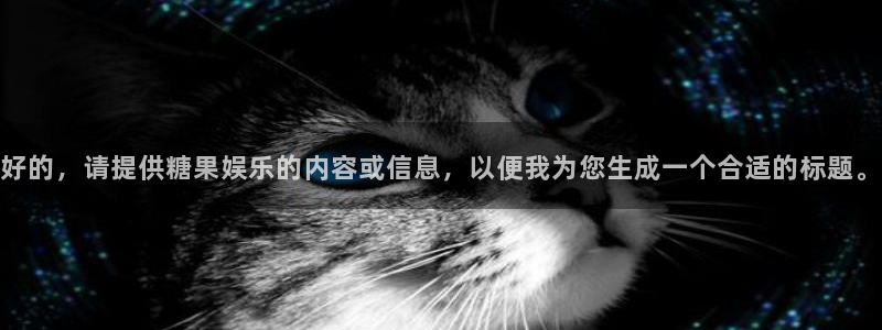 奇亿娱乐加拿大app预测：好的，请提供糖果娱乐的内容或信息，以便我为您生成一个合适的标题。