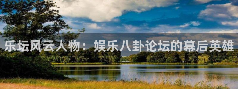 奇亿娱乐注册登录入口：乐坛风云人物：娱乐八卦论坛的幕后英雄