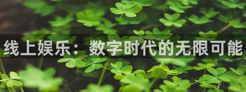 奇亿娱乐2登录入口：线上娱乐：数字时代的无限可能