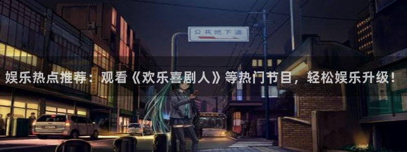 奇亿娱乐app注册地址：娱乐热点推荐：观看《欢乐喜剧人》等热门节目，轻松娱乐升级！