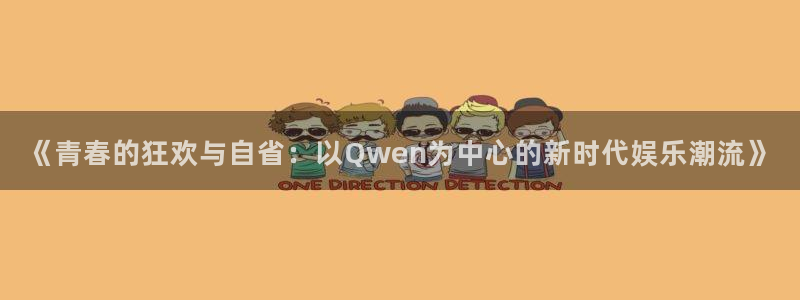奇亿娱乐体育平台注册：《青春的狂欢与自省：以Qwen为中心的新时代娱乐潮流》