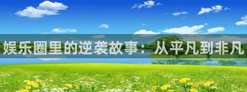奇亿娱乐注册链接：娱乐圈里的逆袭故事：从平凡到非凡