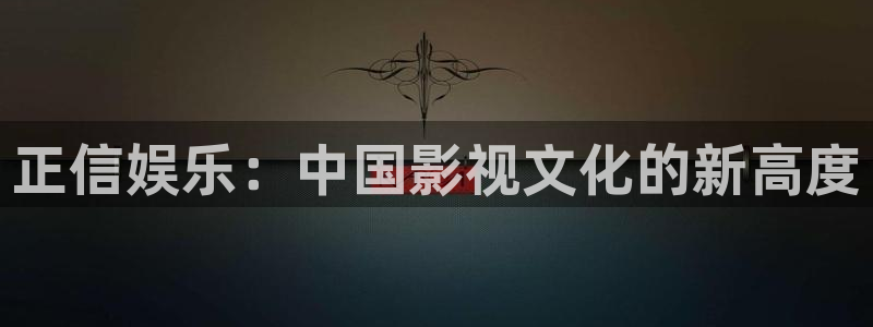奇亿娱乐注册网站：正信娱乐：中国影视文化的新高度